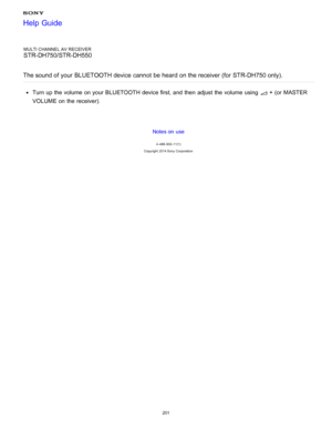 Page 208MULTI CHANNEL AV RECEIVER
STR-DH750/STR-DH550
The sound of your  BLUETOOTH device cannot  be heard on the receiver (for STR-DH750 only).
Turn up the volume  on your  BLUETOOTH device first, and then  adjust the volume  using  +  (or  MASTER
VOLUME  on the receiver).
Notes on use
4 -488 -933 -11(1)
Copyright  2014 Sony  Corporation
Help Guide
201  