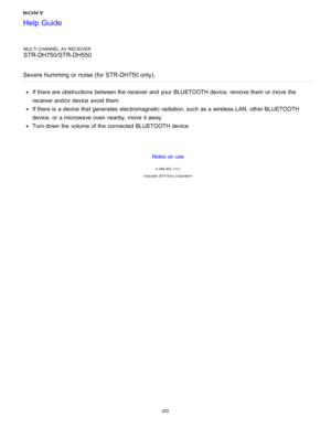 Page 209MULTI CHANNEL AV RECEIVER
STR-DH750/STR-DH550
Severe humming or noise (for STR-DH750 only).
If there are  obstructions between the receiver and your  BLUETOOTH device, remove them  or move  the
receiver and/or device avoid them.
If there is  a device that generates  electromagnetic radiation, such as a wireless LAN,  other BLUETOOTH
device, or a microwave oven nearby, move  it away.
Turn down the volume  of the connected BLUETOOTH device.
Notes on use
4 -488 -933 -11(1)
Copyright  2014 Sony  Corporation...