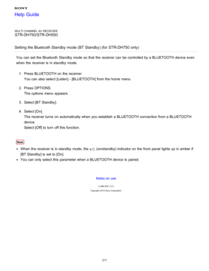 Page 224MULTI CHANNEL AV RECEIVER
STR-DH750/STR-DH550
Setting the Bluetooth Standby  mode (BT  Standby ) (for STR-DH750 only)
You can set the Bluetooth  Standby mode  so that the receiver can be controlled by a BLUETOOTH device even
when the receiver is  in standby  mode. 1.  Press BLUETOOTH  on the receiver.
You can also select [ Listen] - [BLUETOOTH ] from the home  menu.
2 .  Press OPTIONS .
The  options  menu  appears.
3 .  Select [BT Standby ].
4 .  Select [ On].
The  receiver turns  on automatically when...