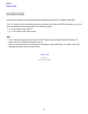 Page 233MULTI CHANNEL AV RECEIVER
STR-DH750/STR-DH550
Turning off the receiver and  connected  devices simultaneously  with the TV  (System  Power-Off)
If the TV, receiver and any connected devices are  connected to each other via HDMI connections, you can turn
them  off simultaneously by pressing either  of the following buttons:
 on the remote control  of the TV
 on the remote control  of the receiver
Note
Turn on the power  supply interlock  function  of the TV before using the System Power-Off function. For...