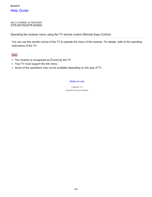Page 236MULTI CHANNEL AV RECEIVER
STR-DH750/STR-DH550
Operating the receiver menu using the TV  remote control  (Remote Easy Control)
You can use the remote control  of the TV to operate the menu  of the receiver. For details, refer to the operating
instructions of the TV.
Note
The  receiver is  recognized as [ Tuner] by the TV.
Your TV must support the link  menu.
Some of the operations may not be available  depending on the type of TV.
Notes on use
4 -488 -933 -11(1)
Copyright  2014 Sony  Corporation
Help...