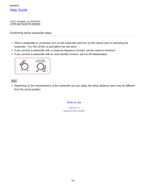 Page 241MULTI CHANNEL AV RECEIVER
STR-DH750/STR-DH550
Confirming active  subwoofer  setup
When a subwoofer is  connected, turn  on the subwoofer and turn  up the volume  prior  to activating  the
subwoofer. Turn the LEVEL  to just before the mid-point.
If you connect  a subwoofer with a crossover frequency function, set the value to maximum.
If you connect  a subwoofer with an auto  standby  function, set it to off (deactivated).
Note
Depending on the characteristics of the subwoofer you are  using, the setup...