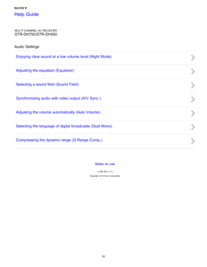 Page 37MULTI CHANNEL AV RECEIVER
STR-DH750/STR-DH550
Audio Settings Enjoying clear sound at a low volume level (Night  Mode )
Adjusting the equalizer (Equalizer)
Selecting a sound field (Sound Field )
Synchronizing  audio with video output (A/V  Sync. )
Adjusting the volume automatically (Auto Volume )
Selecting the language of digital  broadcasts (Dual Mono)
Compressing the dynamic range (D.Range  Comp. )
Notes on use
4 -488 -933 -11(1)
Copyright  2014 Sony  Corporation
Help Guide
30  