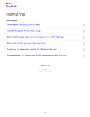 Page 38MULTI CHANNEL AV RECEIVER
STR-DH750/STR-DH550
HDMI Settings Controlling HDMI devices (Control for HDMI )
Passing HDMI signals through (Pass Through )
Setting the HDMI audio signal  output of connected  devices (HDMI Audio Out )
Setting the level of the subwoofer  (Subwoofer Level )
Speeding up the display when switching the HDMI input (Fast  View )
Automatically  switching the input when an MHL device is played  (MHL Auto Input )
Notes on use
4 -488 -933 -11(1)
Copyright  2014 Sony  Corporation
Help...
