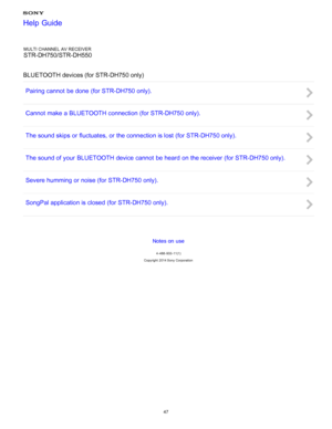 Page 54MULTI CHANNEL AV RECEIVER
STR-DH750/STR-DH550
BLUETOOTH devices (for STR-DH750 only) Pairing cannot  be done (for STR-DH750 only).
Cannot make a BLUETOOTH connection (for STR-DH750 only).
The sound skips  or fluctuates, or the connection is lost (for STR-DH750 only).
The sound of your  BLUETOOTH device cannot  be heard on the receiver (for STR-DH750 only).
Severe humming or noise (for STR-DH750 only).
SongPal application is closed (for STR-DH750 only).
Notes on use
4 -488 -933 -11(1)
Copyright  2014 Sony...