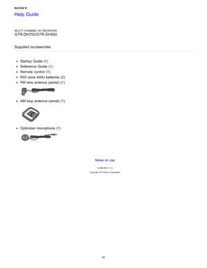 Page 59MULTI CHANNEL AV RECEIVER
STR-DH750/STR-DH550
Supplied accessories
Startup  Guide (1)
Reference Guide (1)
Remote  control  (1)
R03 (size AAA) batteries (2)
FM  wire antenna (aerial) (1)
AM loop antenna (aerial) (1)
Optimizer microphone  (1)
Notes on use
4 -488 -933 -11(1)
Copyright  2014 Sony  Corporation
Help Guide
52  