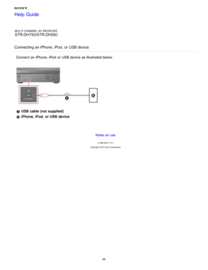 Page 75MULTI CHANNEL AV RECEIVER
STR-DH750/STR-DH550
Connecting an iPhone, iPod,  or USB device
Connect  an iPhone, iPod  or USB device as illustrated below.
  USB cable (not supplied)
 iPhone, iPod,  or USB device
Notes on use
4 -488 -933 -11(1)
Copyright  2014 Sony  Corporation
Help Guide
68  