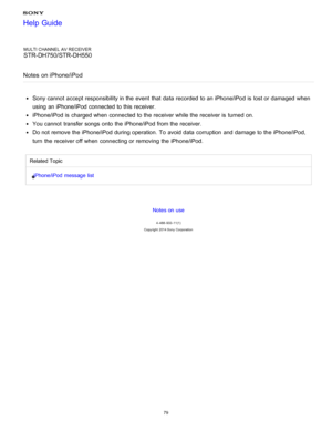 Page 86MULTI CHANNEL AV RECEIVER
STR-DH750/STR-DH550
Notes  on iPhone/iPod
Sony cannot  accept  responsibility in the event  that data  recorded  to an iPhone/iPod is  lost or damaged when
using an iPhone/iPod connected to this receiver.
iPhone/iPod is  charged when connected to the receiver while the receiver is  turned on.
You cannot  transfer songs onto  the iPhone/iPod from the receiver.
Do not remove the iPhone/iPod during operation.  To avoid data  corruption  and damage to the iPhone/iPod,
turn  the...