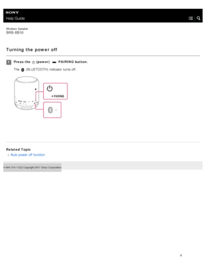 Page 13Help Guide
Wireless  Speaker
SRS-XB10
Turning the power off
Related TopicAuto power off function
4- 694- 214- 11(2)   Copyright 2017  Sony Corporation
Press the   (power)   PAIRING button.
The 
 ( BLUETOOTH )  indicator  turns off.
1
8  