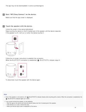 Page 23Hint
Even  if the  speaker  is not  turned  on,  the   (BLUETOOTH ) indicator flashes when  touching with a  device. When the  connection  is established, the
 (BLUETOOTH ) indicator lights up  in white.
If  you cannot  connect the  speaker,  try  the  following. Start  the  app  on  the  device and  move the  device slowly over  the  N  marked part of  the  speaker.
If  the  device is in a  case,  remove the  case.
Make sure  that  the  app  screen  is displayed on  the  device.
The app may not  be...