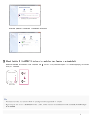 Page 42Hint
For details on  operating your  computer, refer to  the  operating instructions supplied with the  computer.
If  your  computer does not  have a  BLUETOOTH wireless function, it will  be  necessary  to  connect a  commercially  available  BLUETOOTH  adaptor
to  the  computer.
When the  speaker  is connected, a  checkmark will  appear.
Check that the   ( BLUETOOTH )  indicator has  switched from flashing  to a steady light.
When the  speaker  is connected to the  computer, the  
 ( BLUETOOTH )...