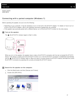 Page 52Help Guide
Wireless  Speaker
SRS-XB10
Connecting with a paired computer (Windows  7)
Before  operating  the  speaker, be sure  to do the  following:
Depending on your  computer, it may be necessary  to turn on the  built- in  BLUETOOTH  adaptor. For details on how to turn on
a  built- in  BLUETOOTH  adaptor, refer to the  operating  instructions supplied with  the  computer.
If  the  speaker  was  previously paired  with  a  different device,  turn off the  BLUETOOTH  function for  the  other device....