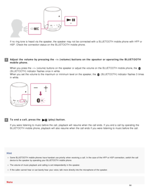 Page 69Hint
Some BLUETOOTH mobile  phones  have handset  use priority  when  receiving  a  call. In  the  case  of  the  HFP or HSP  connection,  switch the  call
device to  the  speaker  by operating your  BLUETOOTH  mobile  phone.
The volume of  music playback  and  calling  is set independently in the  speaker.
If  the  caller  cannot  hear  or can barely hear  your  voice, talk  more  directly into the  microphone of  the  speaker.
Note
If  no ring tone  is heard  via the  speaker, the  speaker  may not  be...