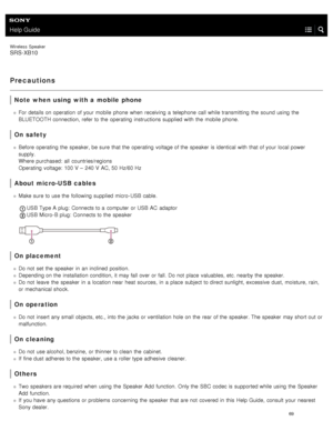 Page 74Help Guide
Wireless  Speaker
SRS-XB10
Precautions
Note  when  using  with a  mobile  phone
For details on operation  of your  mobile  phone  when  receiving  a  telephone  call while transmitting  the  sound using  the
BLUETOOTH connection, refer to the  operating  instructions supplied with  the  mobile  phone.
On safety
Before  operating  the  speaker, be sure  that the  operating  voltage of the  speaker  is identical with  that of your  local power
supply.
Where  purchased:  all  countries/regions...