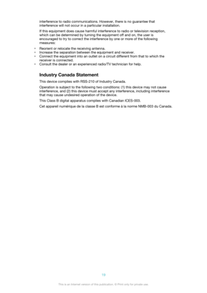 Page 19interference to radio communications. However, there is no guarantee that
interference will not occur in a particular installation.
If this equipment does cause harmful interference to radio or television reception,
which can be determined by turning the equipment off and on, the user is
encouraged to try to correct the interference by one or more of the following
measures:
• Reorient or relocate the receiving antenna.
• Increase the separation between the equipment and receiver.
• Connect the equipment...