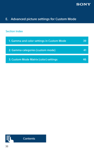 Page 3838
E.  Advanced picture settings for Custom Mode
  1. Gamma and color settings in Custom Mode  39
  2. Gamma categories (custom mode)  41
 3. Custom Mode Matrix (color) settings 46
Section Index 
Content s  