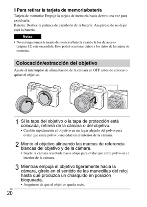 Page 134ES
20
xPara retirar la tarjeta de memoria/batería
Tarjeta de memoria: Empuje la tarjeta de memoria hacia dentro una vez para 
expulsarla.
Batería: Deslice la palanca de expulsión de la batería. Asegúrese de no dejar 
caer la batería.
 No extraiga nunca la tarjeta de memoria/batería cuando la luz de acceso 
(página 12) esté encendida. Esto podrá ocasionar daños a los datos de la tarjeta de 
memoria.
Ajuste el interruptor de alimentación de la cámara en OFF antes de colocar o 
quitar el objetivo.
Notas...