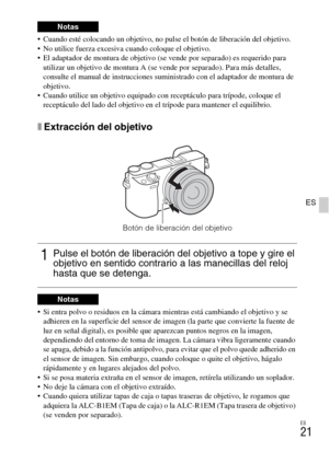 Page 135ES
21
ES
 Cuando esté colocando un objetivo, no pulse el botón de liberación del objetivo.
 No utilice fuerza excesiva cuando coloque el objetivo.
 El adaptador de montura de objetivo (se vende por separado) es requerido para 
utilizar un objetivo de montura A (se vende por separado). Para más detalles, 
consulte el manual de instrucciones suministrado con el adaptador de montura de 
objetivo.
 Cuando utilice un objetivo equipado con receptáculo para trípode, coloque el 
receptáculo del lado del objetivo...