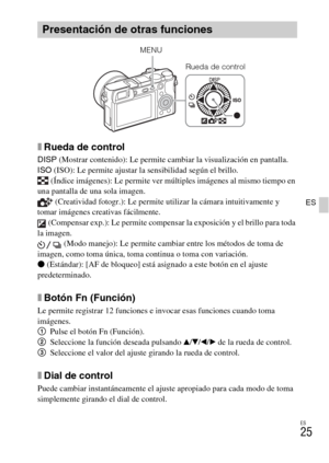 Page 139ES
25
ES
xRueda de control
DISP (Mostrar contenido): Le permite cambiar la visualización en pantalla.
ISO (ISO): Le permite ajustar la sensibilidad según el brillo.
 (Índice imágenes): Le permite ver múltiples imágenes al mismo tiempo en 
una pantalla de una sola imagen.
 (Creatividad fotogr.): Le permite utilizar la cámara intuitivamente y 
tomar imágenes creativas fácilmente.
 (Compensar exp.): Le permite compensar la exposición y el brillo para toda 
la imagen.
 (Modo manejo): Le permite cambiar entre...