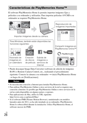 Page 140ES
26
El software PlayMemories Home le permite importar imágenes fijas y 
películas a su ordenador y utilizarlas. Para importar películas AVCHD a su 
ordenador se requiere PlayMemories Home.
 Puede descargar Image Data Converter (software de edición de imágenes 
RAW) o Remote Camera Control, etc., realizando el procedimiento 
siguiente: Conecte la cámara a su ordenador t inicie PlayMemories Home 
t haga clic en [Notificaciones].
 Se necesita una conexión a Internet para instalar PlayMemories Home.
 Para...