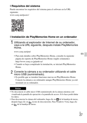 Page 141ES
27
ES
xRequisitos del sistema
Puede encontrar los requisitos del sistema para el software en la URL 
siguiente:
www.sony.net/pcenv/
xInstalación de PlayMemories Home en un ordenador
 No desconecte el cable micro USB (suministrado) de la cámara mientras esté 
visualizada la pantalla de operación o la pantalla de acceso. Si lo hace podrá dañar 
los datos.
 Para desconectar la cámara del ordenador, haga clic en   de la bandeja de tareas, 
después haga clic en  (icono de desconexión). Para Windows Vista,...