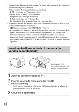 Page 170IT
18
 Il numero per “Ripresa (fermi immagine)” è basato sullo standard CIPA ed è per la 
ripresa nelle seguenti condizioni:
(CIPA: Camera & Imaging Products Association)
– DISP è impostato su [Visual. tutte info.].
– [Modo messa a fuoco]: [AF automatico]
– Si riprende una volta ogni 30 secondi.
– Il flash viene usato una volta ogni due.
– La fotocamera viene accesa e spenta una volta ogni dieci.
 Il numero di minuti per la ripresa dei filmati è basato sullo standard CIPA ed è per 
la ripresa nelle...