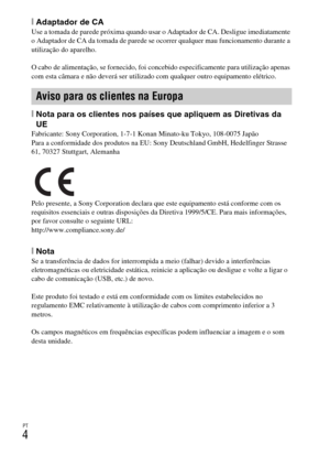 Page 194PT
4
[Adaptador de CAUse a tomada de parede próxima quando usar o Adaptador de CA. Desligue imediatamente 
o Adaptador de CA da tomada de parede se ocorrer qualquer mau funcionamento durante a 
utilização do aparelho.
O cabo de alimentação, se fornecido, foi concebido especificamente para utilização apenas 
com esta câmara e não deverá ser utilizado com qualquer outro equipamento elétrico.
[Nota para os clientes nos países que apliquem as Diretivas da 
UE
Fabricante: Sony Corporation, 1-7-1 Konan...