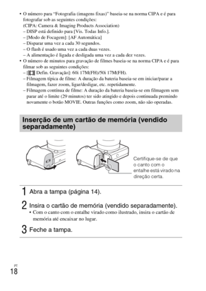 Page 208PT
18
 O número para “Fotografia (imagens fixas)” baseia-se na norma CIPA e é para 
fotografar sob as seguintes condições:
(CIPA: Camera & Imaging Products Association)
– DISP está definido para [Vis. Todas Info.].
– [Modo de Focagem]: [AF Automática]
– Disparar uma vez a cada 30 segundos.
– O flash é usado uma vez a cada duas vezes.
– A alimentação é ligada e desligada uma vez a cada dez vezes.
 O número de minutos para gravação de filmes baseia-se na norma CIPA e é para 
filmar sob as seguintes...