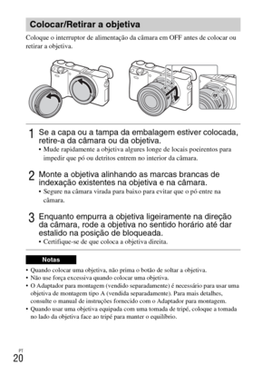 Page 210PT
20
Coloque o interruptor de alimentação da câmara em OFF antes de colocar ou 
retirar a objetiva.
 Quando colocar uma objetiva, não prima o botão de soltar a objetiva.
 Não use força excessiva quando colocar uma objetiva.
 O Adaptador para montagem (vendido separadamente) é necessário para usar uma 
objetiva de montagem tipo A (vendida separadamente). Para mais detalhes, 
consulte o manual de instruções fornecido com o Adaptador para montagem.
 Quando usar uma objetiva equipada com uma tomada de...