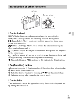 Page 25GB
25
GBxControl wheel
DISP (Display Contents): Allows you to change the screen display.
ISO (ISO): Allows you to set the sensitivity based on the brightness.
 (Image Index): Allows you to view multiple images in a single-image 
screen at the same time.
 (Photo Creativity): Allows you to operate the camera intuitively and 
shoot creative images easily.
 (Exposure Comp.): Allows you to compensate the exposure and brightness 
for the entire image.
 (Drive Mode): Allows you to switch between shooting...