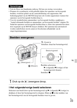 Page 251NL
23
NL
 Trek de flitser niet handmatig omhoog. Dit kan een storing veroorzaken.
 Wanneer de zoomfunctie wordt gebruikt tijdens het opnemen van bewegende 
beelden, wordt het geluid van de camerabediening ook opgenomen. Het 
bedieningsgeluid van de MOVIE-knop kan ook worden opgenomen wanneer het 
opnemen van de bewegende beelden klaar is.
 Voor de ononderbroken opnameduur van bewegende beelden, raadpleegt u 
Aantal stilstaande beelden en opnameduur van bewegende beelden (pagina 28). 
Nadat het opnemen...