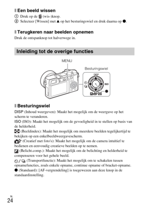 Page 252NL
24
xEen beeld wissen
1Druk op de  (wis-)knop.
2Selecteer [Wissen] met v op het besturingswiel en druk daarna op z.
xTerugkeren naar beelden opnemen
Druk de ontspanknop tot halverwege in.
xBesturingswiel
DISP (Inhoud weergeven): Maakt het mogelijk om de weergave op het 
scherm te veranderen.
ISO (ISO): Maakt het mogelijk om de gevoeligheid in te stellen op basis van 
de helderheid.
 (Beeldindex): Maakt het mogelijk om meerdere beelden tegelijkertijd te 
bekijken op een enkelbeeldweergavescherm....