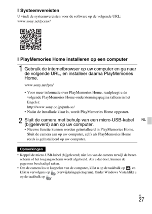 Page 255NL
27
NL
xSysteemvereisten
U vindt de systeemvereisten voor de software op de volgende URL:
www.sony.net/pcenv/
xPlayMemories Home installeren op een computer
 Koppel de micro-USB-kabel (bijgeleverd) niet los van de camera terwijl de bezet-
scherm of het toegangsscherm wordt afgebeeld. Als u dat doet, kunnen de 
gegevens beschadigd raken.
 Om de camera los te koppelen van de computer, klikt u op de taakbalk op  , en 
klikt u vervolgens op  (verwijderingspictogram). Onder Windows Vista klikt u 
op de...