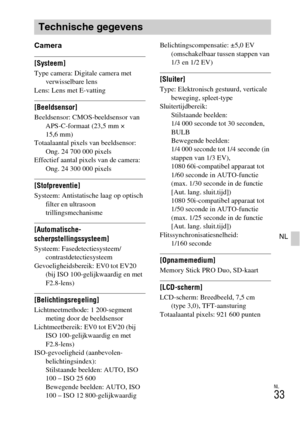 Page 261NL
33
NL
Camera
[Systeem]Type camera: Digitale camera met 
verwisselbare lens
Lens: Lens met E-vatting
[Beeldsensor]Beeldsensor: CMOS-beeldsensor van 
APS-C-formaat (23,5 mm × 
15,6 mm)
Totaalaantal pixels van beeldsensor: 
Ong. 24 700 000 pixels
Effectief aantal pixels van de camera: 
Ong. 24 300 000 pixels
[Stofpreventie]Systeem: Antistatische laag op optisch 
filter en ultrasoon 
trillingsmechanisme
[Automatische-
scherpstellingssysteem]
Systeem: Fasedetectiesysteem/
contrastdetectiesysteem...