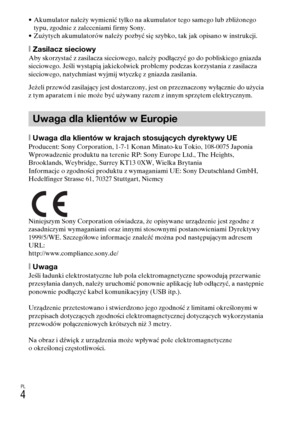 Page 268PL
4
• Akumulator należy wymienić tylko na akumulator tego samego lub zbliżonego 
typu, zgodnie z zaleceniami firmy Sony.
• Zużytych akumulatorów należy pozbyć się szybko, tak jak opisano w instrukcji.
[Zasilacz sieciowyAby skorzystać z zasilacza sieciowego, należy podłączyć go do pobliskiego gniazda 
sieciowego. Jeśli wystąpią jakiekolwiek problemy podczas korzystania z zasilacza 
sieciowego, natychmiast wyjmij wtyczkę z gniazda zasilania.
Jeżeli przewód zasilający jest dostarczony, jest on przeznaczony...