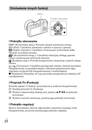 Page 288PL
24
xPokrętło sterowania
DISP (Wyświetlane dane): Pozwala zmienić ustawienia ekranu.
ISO (ISO): Umożliwia ustawianie czułości w oparciu o jasność.
 (Indeks obrazów): Umożliwia równoczesne wyświetlenie kilku 
obrazów na jednym ekranie.
 (Kreatywność fotogr.): Umożliwia intuicyjną obsługę aparatu 
i łatwe rejestrowanie twórczych obrazów.
 (Kompens.eksp.): Pozwala kompensować ekspozycję i jasność całego 
obrazu.
 (Tryb pracy): Umożliwia przełączanie między różnymi metodami 
fotografowania, na przykład...