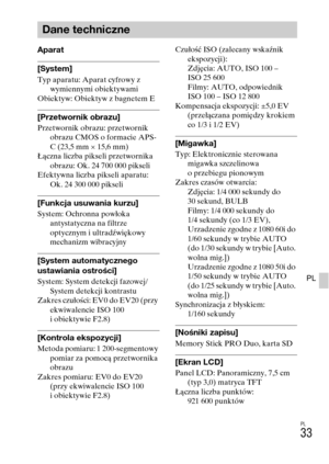 Page 297PL
33
PL
Aparat
[System]Typ aparatu: Aparat cyfrowy z 
wymiennymi obiektywami
Obiektyw: Obiektyw z bagnetem E
[Przetwornik obrazu]Przetwornik obrazu: przetwornik 
obrazu CMOS o formacie APS-
C (23,5 mm × 15,6 mm)
Łączna liczba pikseli przetwornika 
obrazu: Ok. 24 700 000 pikseli
Efektywna liczba pikseli aparatu: 
Ok. 24 300 000 pikseli
[Funkcja usuwania kurzu]System: Ochronna powłoka 
antystatyczna na filtrze 
optycznym i ultradźwiękowy 
mechanizm wibracyjny
[System automatycznego 
ustawiania ostrości]...