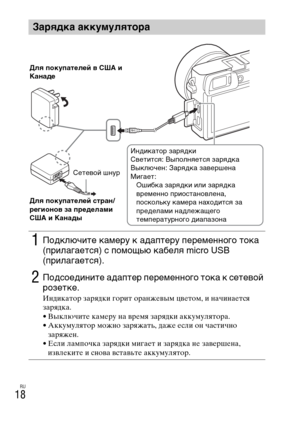 Page 318RU
18
Зарядка аккумулятора
1Подключите камеру к адаптеру переменного тока 
(прилагается) с помощью кабеля micro USB 
(прилагается).
2Подсоедините адаптер переменного тока к сетевой 
розетке.
Индикатор зарядки горит оранжевым цветом, и начинается 
зарядка.
• Выключите камеру на время зарядки аккумулятора.
• Аккумулятор можно заряжать, даже если он частично 
заряжен.
• Если лампочка зарядки мигает и зарядка не завершена, 
извлеките и снова вставьте аккумулятор.
Сетевой шнур Для покупателей в США и 
Канаде...