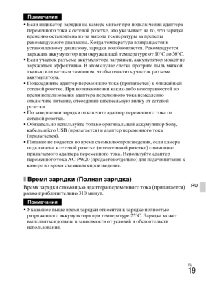 Page 319RU
19
RU
• Если индикатор зарядки на камере мигает при подключении адаптера 
переменного тока к сетевой розетке, это указывает на то, что зарядка 
временно остановлена из-за выхода температуры за пределы 
рекомендуемого диапазона. Когда температура возвращается к 
установленному диапазону, зарядка возобновляется. Рекомендуется 
заряжать аккумулятор при окружающей температуре от 10°C до 30°C.
• Если участок разъема аккумулятора загрязнен, аккумулятор может не 
заряжаться эффективно. В этом случае слегка...