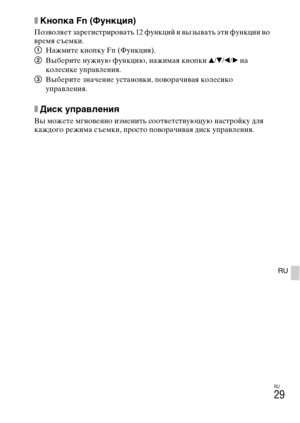 Page 329RU
29
RU
xКнопка я (Функция)
Позволяет зарегистрировать 12 функций и вызывать эти функции во 
время съемки.
1Нажмите кнопку Fn (Функция).
2Выберите нужную функцию, нажимая кнопки v/V/b/B на 
колесике управления.
3Выберите значение установки, поворачивая колесико 
управления.
xДиск управления
Вы можете мгновенно изменить соответствующую настройку для 
каждого режима съемки, просто поворачивая диск управления. 
