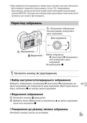 Page 367UA
25
UA
• Про тривалість безперервного запису відео читайте в розділі «Кількість 
фотознімків і тривалість відеозапису» (стор. 29). Завершивши 
відеозйомку, можна розпочати новий запис повторним натисненням 
кнопки MOVIE. Залежно від температури середовища запис може бути 
зупинено для захисту фотоапарата.
xВибір наступного/попереднього зображення
Виберіть зображення, натиснувши B (наступне)/b (попереднє) на 
диску керування або повертаючи диск керування. Щоб переглянути 
відео, натисніть z по центру...