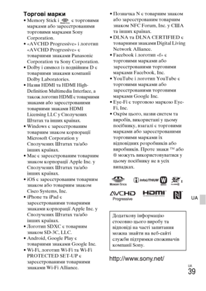 Page 381UA
39
UA
Торгові марки• Memory Stick і   є торговими 
марками або зареєстрованими 
торговими марками Sony 
Corporation.
• «AVCHD Progressive» і логотип 
«AVCHD Progressive» є 
товарними знаками Panasonic 
Corporation та Sony Corporation.
• Dolby і символ із подвійним D є 
товарними знаками компанії 
Dolby Laboratories.
• Назви HDMI та HDMI High-
Definition Multimedia Interface, а 
також логотип HDMI є товарними 
знаками або зареєстрованими 
товарними знаками HDMI 
Licensing LLC у Сполучених 
Штатах та...