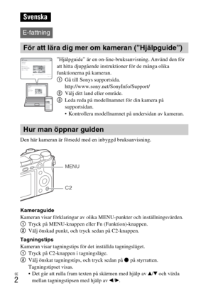 Page 382SE
2
Den här kameran är försedd med en inbyggd bruksanvisning.
Kameraguide
Kameran visar förklaringar av olika MENU-punkter och inställningsvärden.
1Tryck på MENU-knappen eller Fn (Funktion)-knappen.
2Välj önskad punkt, och tryck sedan på C2-knappen.
Tagningstips
Kameran visar tagningstips för det inställda tagningsläget.
1Tryck på C2-knappen i tagningsläge.
2Välj önskat tagningstips, och tryck sedan på z på styrratten.
Tagningstipset visas.
 Det går att rulla fram texten på skärmen med hjälp av v/V och...