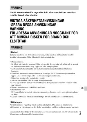 Page 383SE
3
SE
Utsätt inte enheten för regn eller fukt eftersom det kan medföra 
risk för brand eller elstötar.
VIKTIGA SÄKERHETSANVISNINGAR
-SPARA DESSA ANVISNINGAR
VARNING
FÖLJ DESSA ANVISNINGAR NOGGRANT FÖR 
ATT MINSKA RISKEN FÖR BRAND OCH 
ELSTÖTAR
[BatteriBatteriet kan brista om det hanteras ovarsamt, vilket kan leda till brand eller risk för 
kemiska brännskador. Vidta följande försiktighetsåtgärder.
 Plocka inte isär.
 Se till att inte batteriet kommer i kläm och skydda det mot våld och stötar och se upp...
