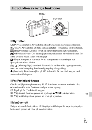 Page 403SE
23
SE
xStyrratten
DISP (Visa innehåll): Används för att ändra vad som ska visas på skärmen.
ISO (ISO): Används för att ställa in känsligheten i förhållande till ljusstyrkan.
 (Indexvisning): Används för att se flera bilder samtidigt på skärmen.
 (Fotokreativitet): Gör det möjligt att styra kameran på ett intuitivt sätt för 
att ta kreativa bilder så lätt som möjligt.
 (Expon.kompens.): Används för att kompensera exponeringen och 
ljusstyrkan för hela bilden.
 (Matningsläge): Används för att växla...