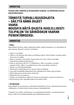 Page 417FI
3
FI
Suojaa laite sateelta ja kosteudelta tulipalo- ja sähköiskuvaaran 
pienentämiseksi.
TÄRKEITÄ TURVALLISUUSOHJEITA
– SÄILYTÄ NÄMÄ OHJEET
VAARA
NOUDATA NÄITÄ OHJEITA HUOLELLISESTI 
TULIPALON TAI SÄHKÖISKUN VAARAN 
PIENENTÄMISEKSI.
[AkkuEpäasiallinen käsittely saattaa vahingoittaa akkua, minkä seurauksena voi olla tulipalo tai 
palovammoja. Huomioi seuraavat varoitukset.
 Akkua ei saa purkaa.
 Akkua ei saa murskata eikä siihen saa kohdistaa iskuja. Älä lyö akkua vasaralla, pudota 
sitä tai astu sen...