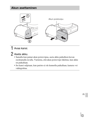 Page 427FI
13
FI
Akun asettaminen
1Avaa kansi.
2Aseta akku. Samalla kun painat akun poistovipua, aseta akku paikalleen kuvan 
osoittamalla tavalla. Varmista, että akun poistovipu lukittuu, kun akku 
on paikallaan.
 Jos kansi suljetaan, kun paristo ei ole kunnolla paikallaan, kamera voi 
vahingoittua.
Akun poistovipu 