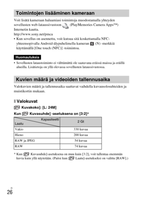 Page 440FI
26
Voit lisätä kameraan haluamiasi toimintoja muodostamalla yhteyden 
sovellusten web-lataussivustoon   (PlayMemories Camera Apps™) 
Internetin kautta.
http://www.sony.net/pmca
 Kun sovellus on asennettu, voit kutsua sitä koskettamalla NFC-
yhteensopivalla Android-älypuhelimella kameran   (N) -merkkiä 
käyttämällä [One touch (NFC)] -toimintoa.
 Sovellusten lataustoiminto ei välttämättä ole saatavana eräissä maissa ja eräillä 
alueilla. Lisätietoja on yllä olevassa sovellusten lataussivustossa....