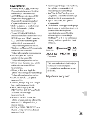 Page 449FI
35
FI
Tavaramerkit Memory Stick ja   ovat Sony 
Corporationin tavaramerkkejä tai 
rekisteröityjä tavaramerkkejä.
 AVCHD Progressive ja AVCHD 
Progressive -logotyyppi ovat 
Panasonic Corporationin ja Sony 
Corporationin tavaramerkkejä.
 Dolby ja kaksois-D-symboli ovat 
Dolby Laboratories -yhtiön 
tavaramerkkejä.
 Termit HDMI ja HDMI High-
Definition Multimedia Interface sekä 
HDMI-logo ovat HDMI Licensing 
LLC -yhtiön tavaramerkkejä tai 
rekisteröityjä tavaramerkkejä 
Yhdysvalloissa ja muissa maissa....