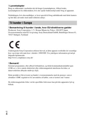 Page 486DK
4
[LysnetadapterBrug en stikkontakt i nærheden når du bruger lysnetadapteren. Afbryd straks 
lysnetadapteren fra stikkontakten, hvis der opstår funktionsfejl under brug af apparatet.
Netledningen, hvis den medfølger, er lavet specielt til brug udelukkende med dette kamera 
og bør ikke anvendes med andet elektrisk udstyr.
[Bemærkning til kunder i lande, hvor EU-direktiverne gælderProducent: Sony Corporation, 1-7-1 Konan Minato-ku Tokyo, 108-0075 Japan
Overensstemmelse med EU lovgivning: Sony...